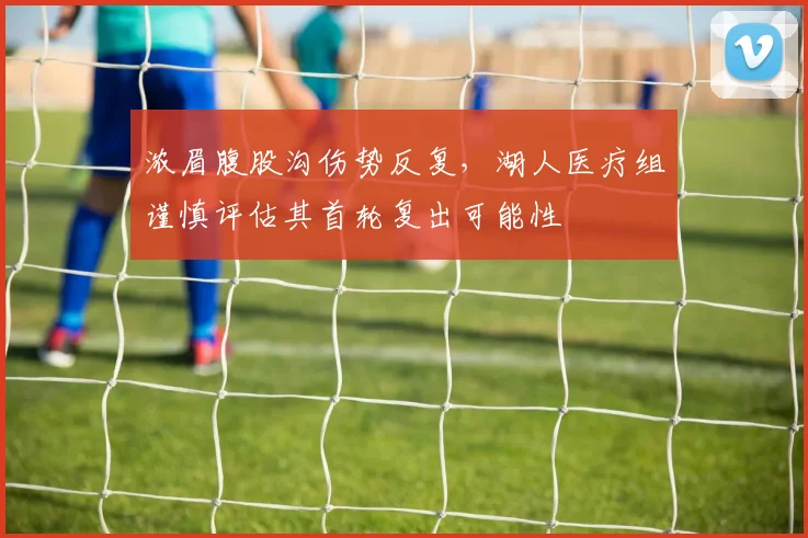 浓眉腹股沟伤势反复，湖人医疗组谨慎评估其首轮复出可能性