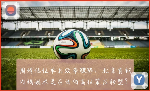 周琦低位单打效率骤降，北京首钢内线战术是否该向高位策应转型？