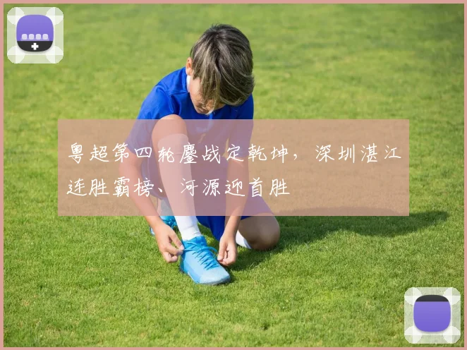 粤超第四轮鏖战定乾坤，深圳湛江连胜霸榜、河源迎首胜